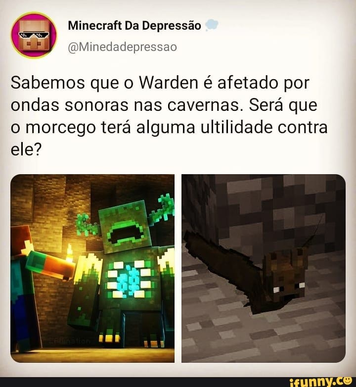 Minecraft Da Depressão
I I
(DMinedadepressao
Sabemos que o Warden é afetado por ondas sonoras nas cavernas. Será que o morcego terá alguma ultilidade contra ele?