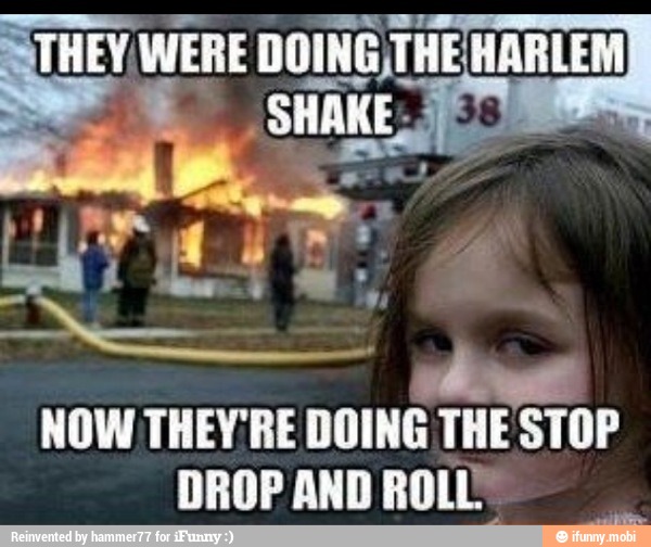 NOW THEY'RE DOING THE STOP
DROP AND ROLLY