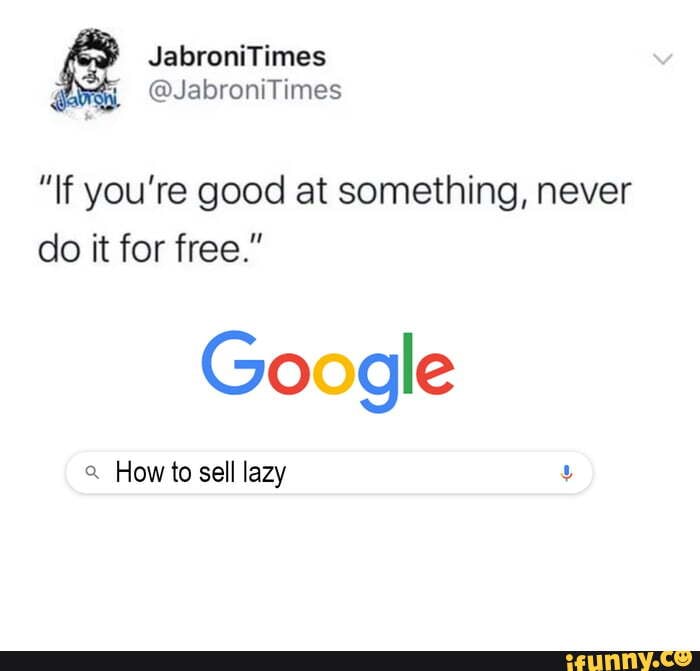 "If you're good at something, never
do it for free."
Google
a. How to sell lazy e