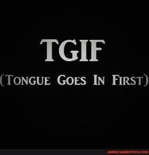 Goes first in tongue tgif HaHa Moment: