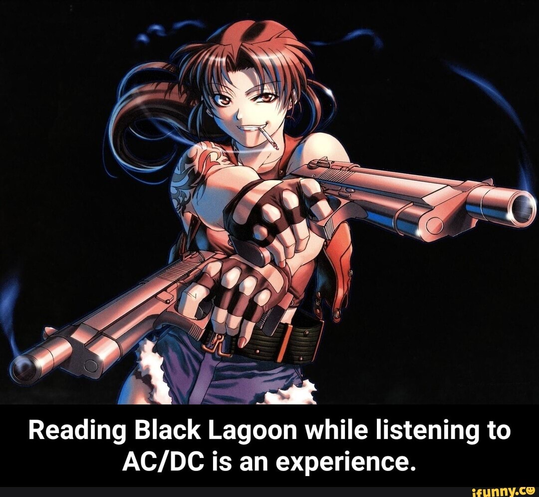 neading B
Black lagoon
while listening to
AC/DC is an experience. - Reading Black Lagoon while listening to AC/DC is an experience.