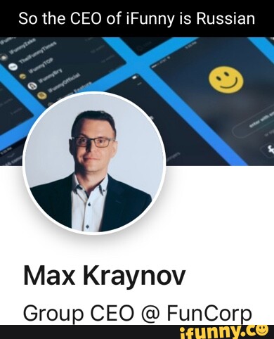 So the CEO of Funny is Russian Max Kraynov Group CEO @ FunCorp - iFunny