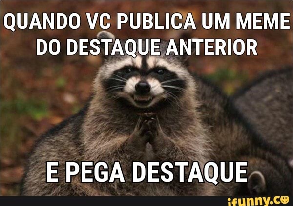 QUANDO VC PUBLICA UM MEME
DO DESTAQUE ANTERIOR
E
PEGA DESTAQUE":