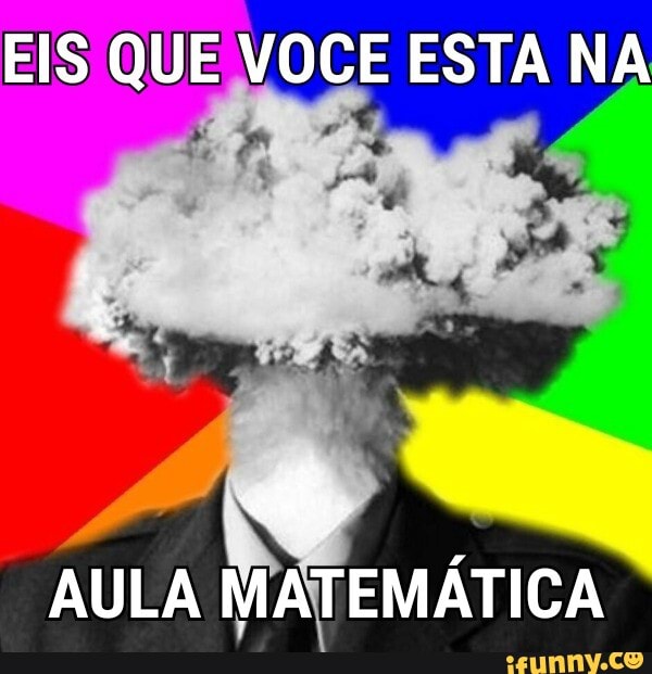 EIS QUE VOCE ESTA NA
AULA MATEMÁTICA