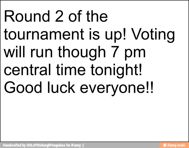 Round 2 of the
tournament is up! Voting
will run though 7 pm
central time tonight!
Good luck everyone!!