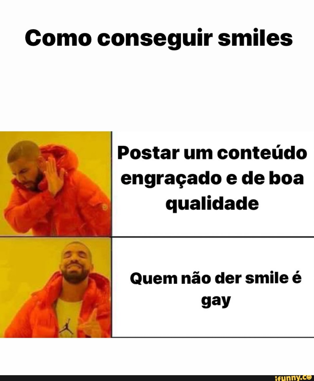 Como conseguir smiles
Postar um conteúdo
engraçado e de boa
qualidade
Quem não der smile é