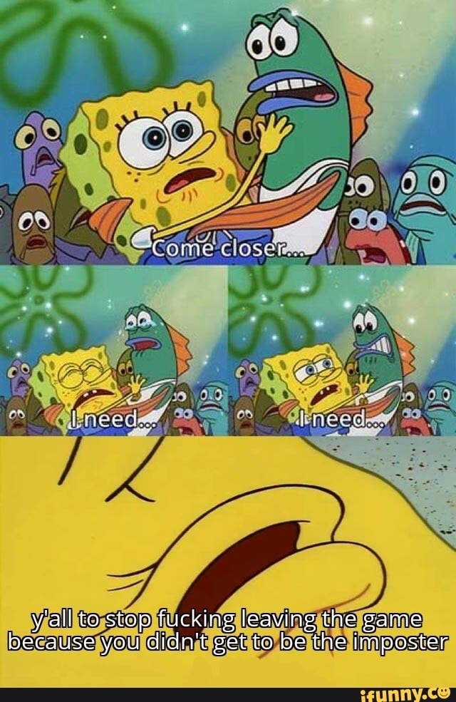 ere dhen, imeer
y'all to stop fucking leaving the game because you didn't get to be the imposter