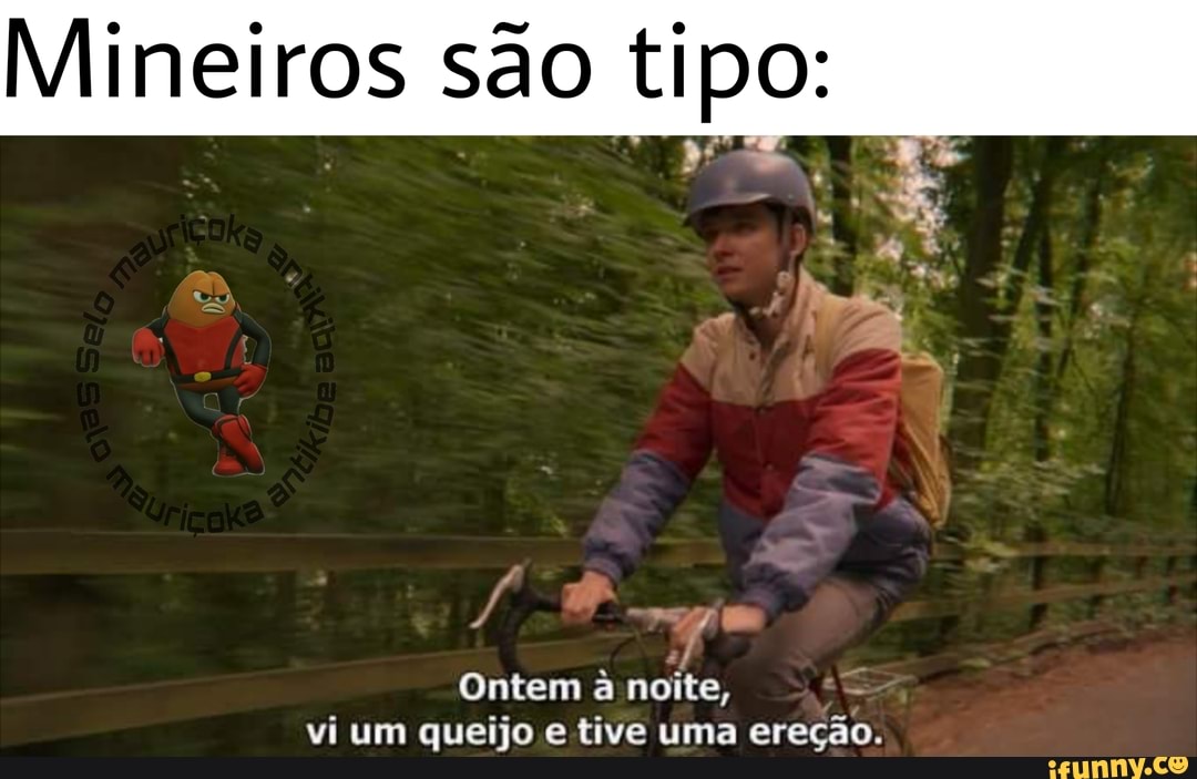 Mineiros são tipo:
Ontem a noite, vi um queijo e tive uma ereção.