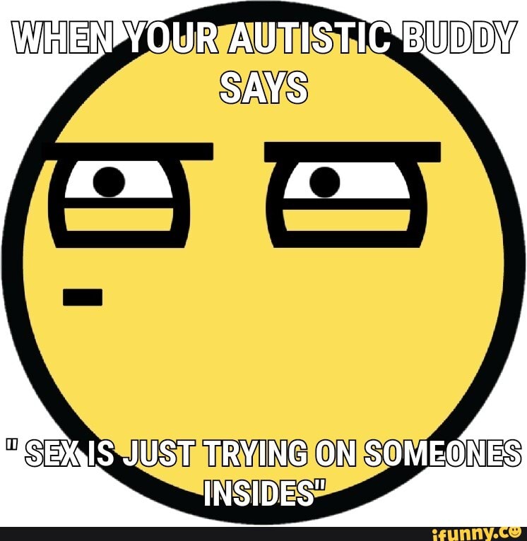 ENPYOUR AUTISTICBUDDM
SEXIS JUST TRYING ON SOMEONES INSIDES"