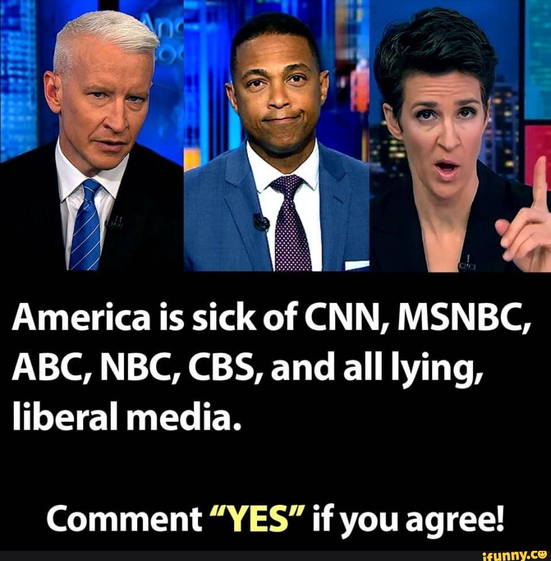 America Is Sick Of Cnn Msnbcg Abc Nbc Cbs And All Lying Liberal Media Comment Yes If