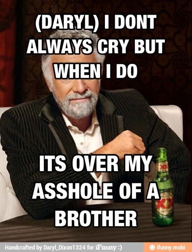 (DARYL) I DONT
ALWAYSICRY BUT
WHEN I DO
ASSHOLE OF A;
BROTHER