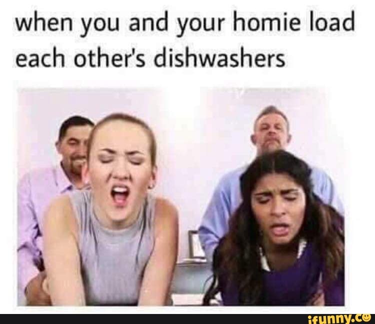 When you and your homie load each other’s dishwashers iFunny