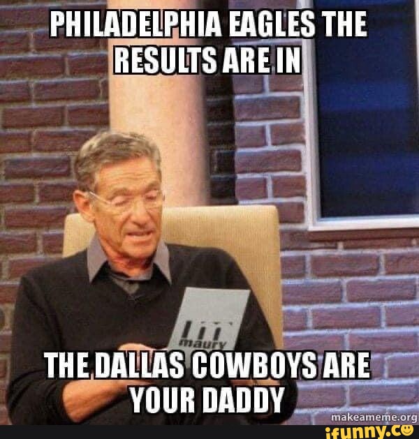 PHILADELPHIA EAGLES THE RESULTS AREIN THE DALLAS COWBOYS ARE YOUR DADDY -  