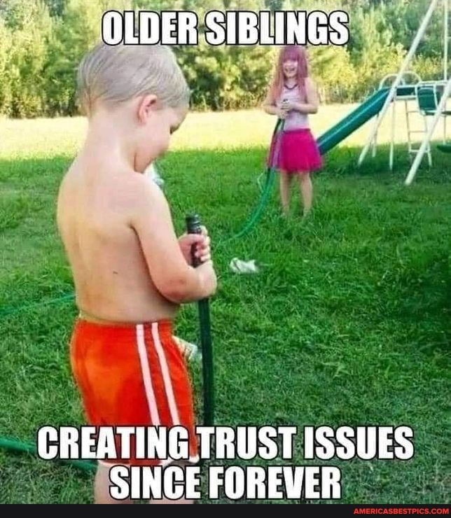 OLDER SIBLINGS
LA
CREATING TRUST ISSUES CINPE EAREVER