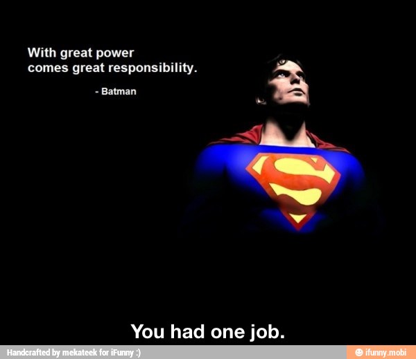With great power
You had one job. - You had one job.
