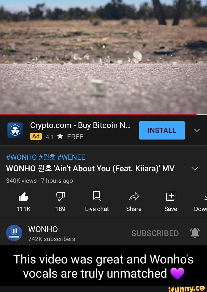 - Buy Bitcoin N...
4.1 FREE
INSTALL
#WONHO #WENEE WONHO 'Ain't About You (Feat. Kiiara)' MY
Ad
340K views - 7 hours ago
if [-l A lea
111K 189 Live chat Share Save Dow!
SUBSCRIBED WONHO
742K subscribers
This video was great and Wonho's vocals are truly unmatched