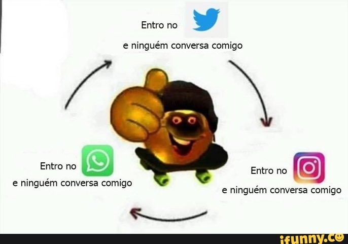 Entro no
ninguém conversa comigo
Entro no Entro no
ninguém conversa comigo
ninguém conversa comigo