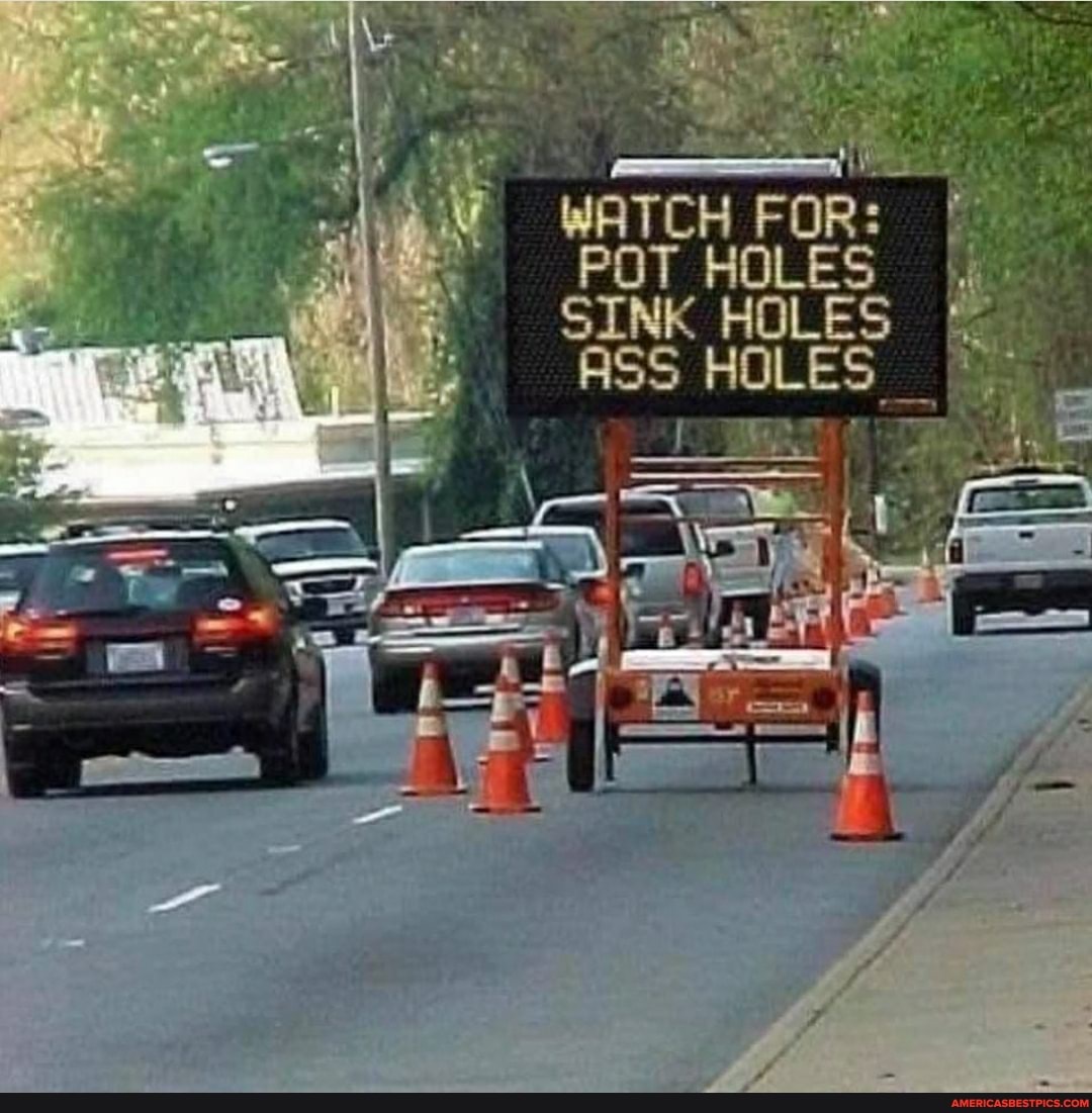 WATCH FOR: I POT HOLES SINK HOLES ASS HOLES