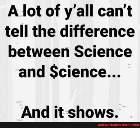 A lot of y'all can't tell the difference between Science and Science ...