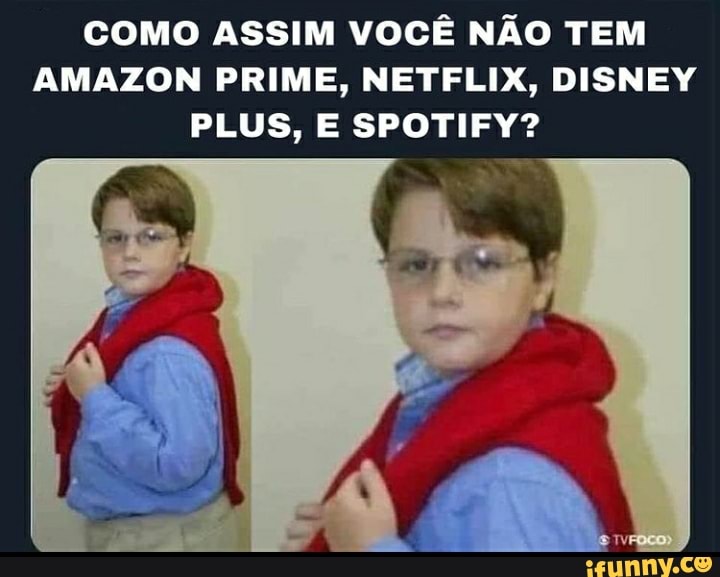 Como Assim Voce Nao Tem Amazon Prime Netflix Disney Plus E Spotify