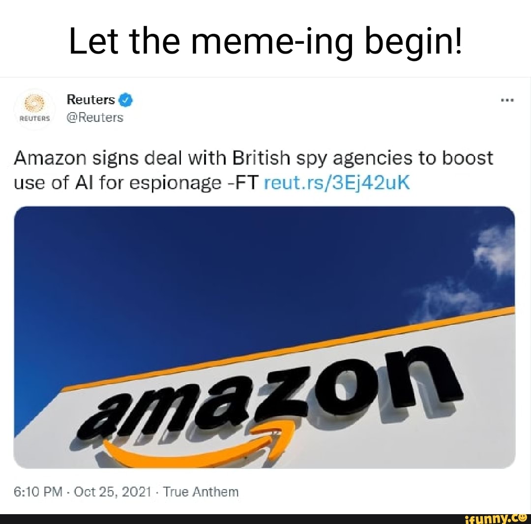 Let The Meme Ing Begin Reuters Reuress Reuters Amazon Signs Deal With British Spy Agencies To Boost Use Of Al For Espionage Ft Pm Oct 25 21 True Anthem