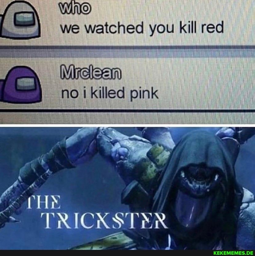 we watched you kill red
no killed pink
~ TRICKSTER