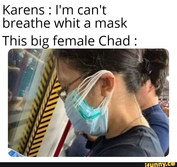 Karens: I'm can't
breathe whit a mask
This big female Chad Ry