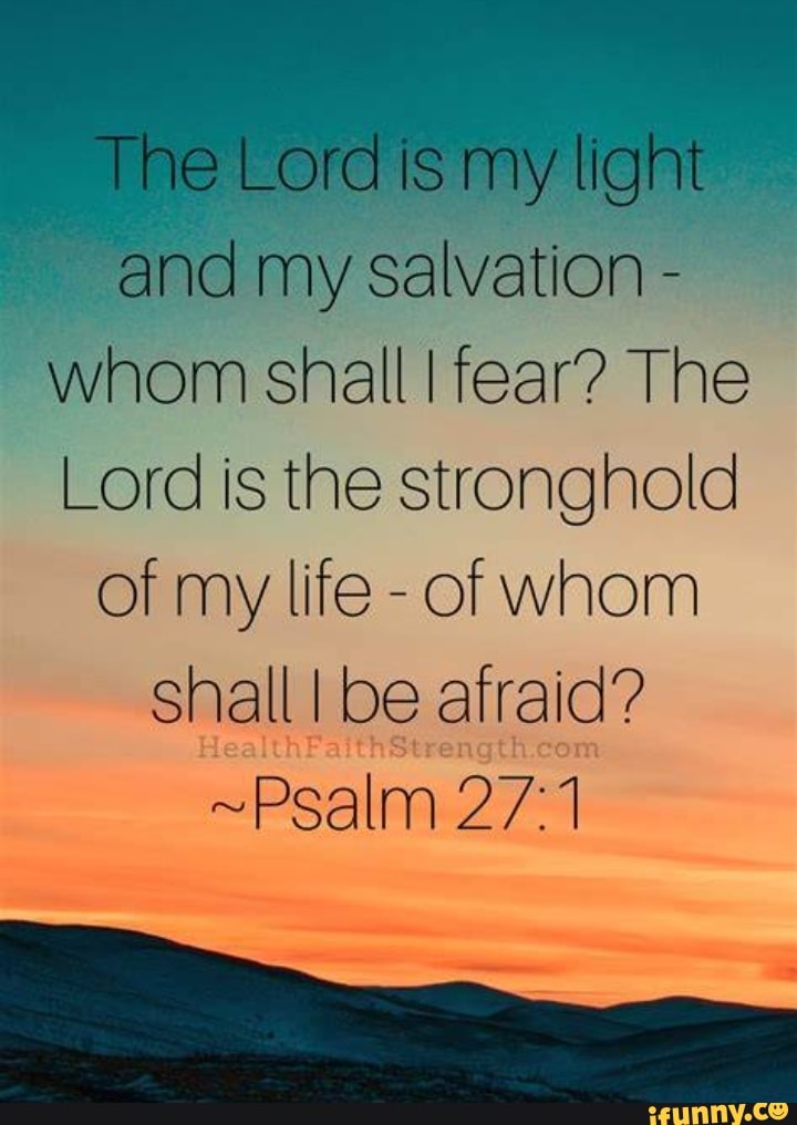 The Lord is my light and my salvation - whom shall I fear? The Lord is ...