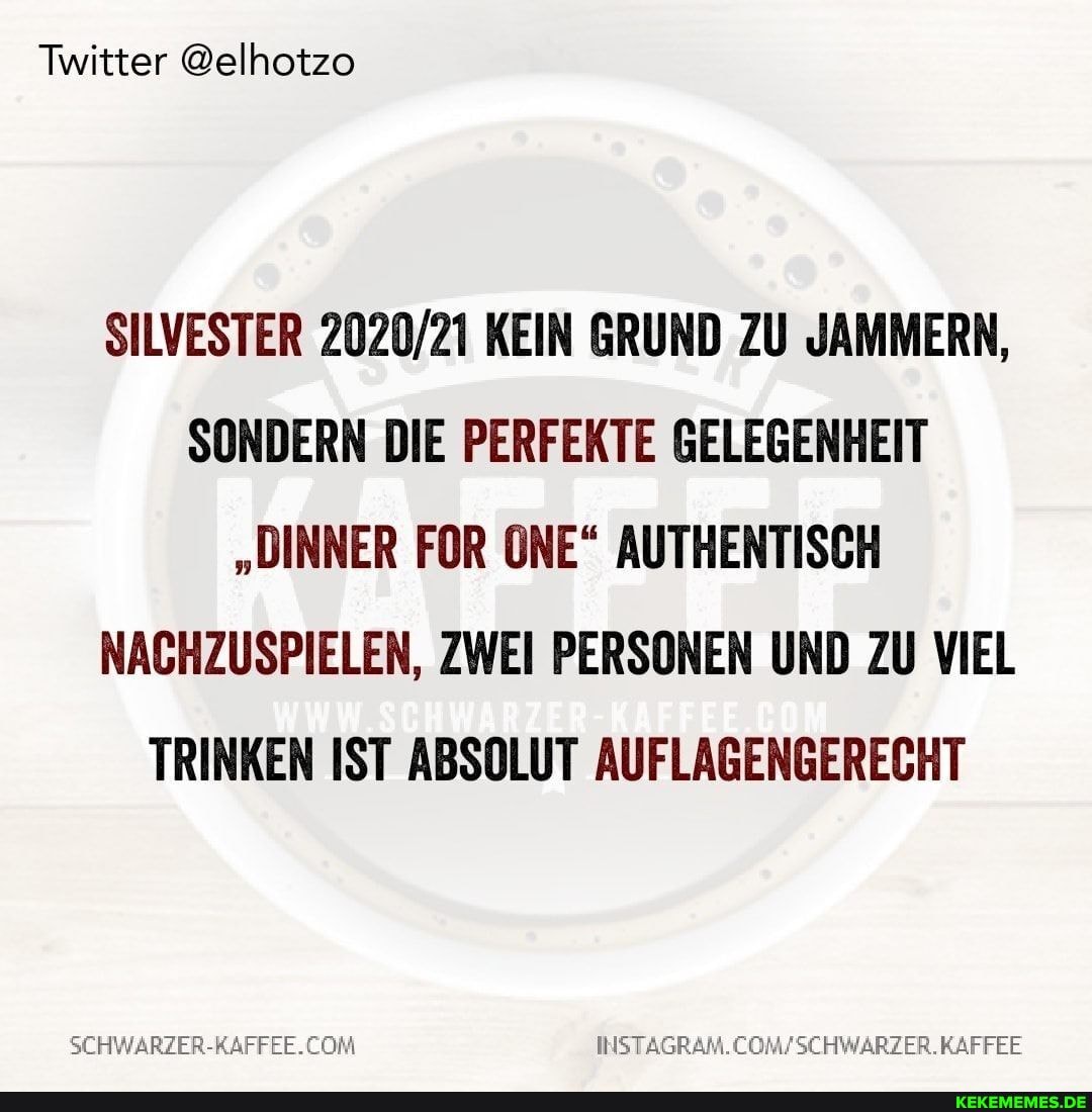 Twitter @elhotzo
SILVESTER KEIN GRUND ZU JAMMERN,
SONDERN DIE PERFEKTE GELEGENHEIT
"DINNER FOR ONE" AUTHENTISCH NACHZUSPIELEN, ZWEI PERSONEN UND ZU VIEL TRINKEN IST ABSOLUT GERECHT)
