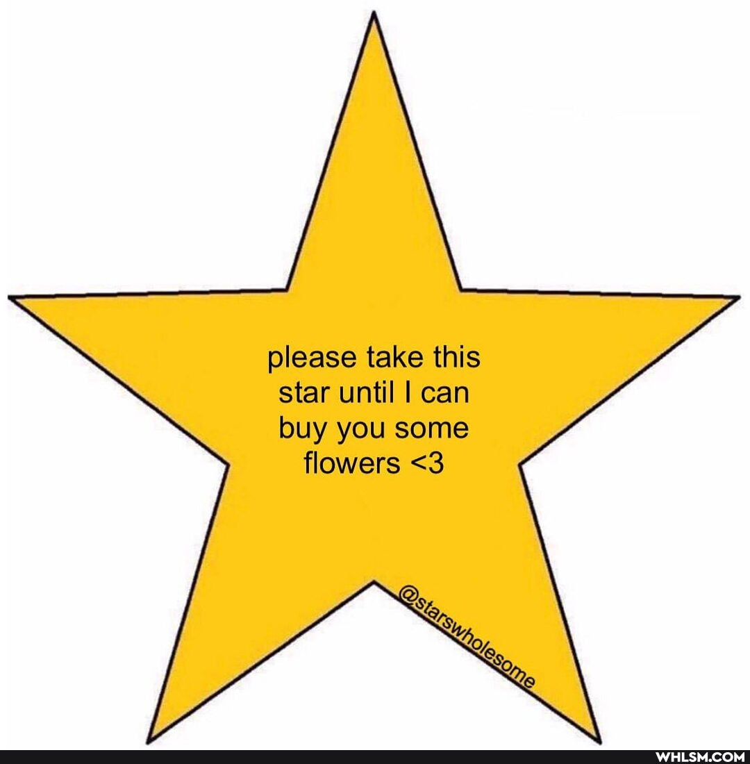 please take this star until I can buy you some flowers <3