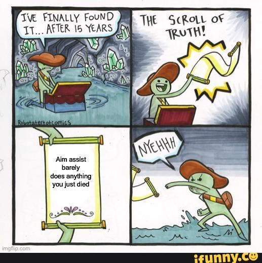 Tve FINALLY FouND THE ScRoLL
TT... AFTER 15 YEARS
'Aim assist barely does anything
'you just died
