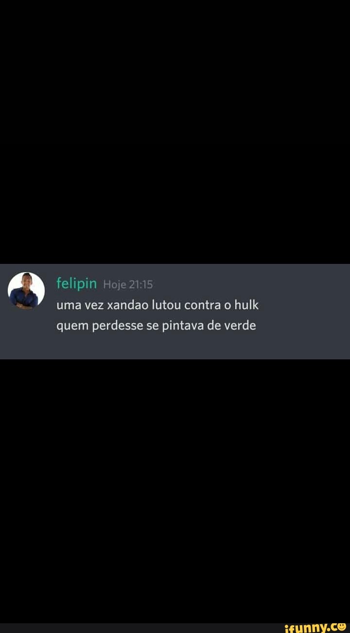 felipin 1- uma vez xandao lutou contra o hulk quem perdesse se pintava de verde