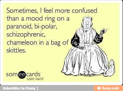 Sometimes, I feel more
confused
than a mood
ring on a
paranoid, bi-polar,
schizophrenic,
chameleon in a
bag of
skittles,