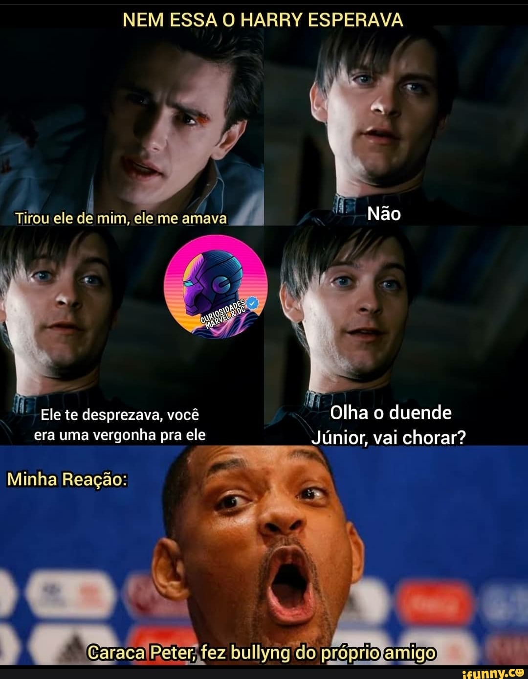 NEM ESSA O HARRY ESPERAVA
Tirou ele de mim, ele me amava
Olha o duende
Júnior, vai chorar?
Ele te desprezava, você era uma vergonha pra ele
Minha Reação:
tacalpeter fez bulivag amigo