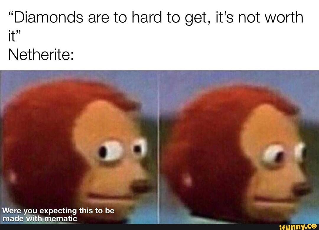 "Diamonds are to hard to get, it's not worth
it"
Netherite: