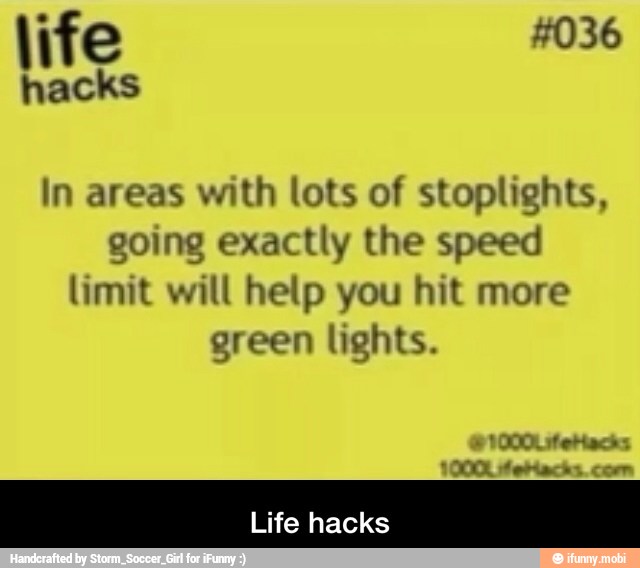 In areas with lots of stoplights,
going exactly the speed
limit will help you hit more
green lights.
Life hacks - Life hacks