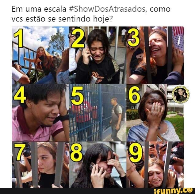 Em uma escala £ShowDosAtrasados, como
vcs estão se