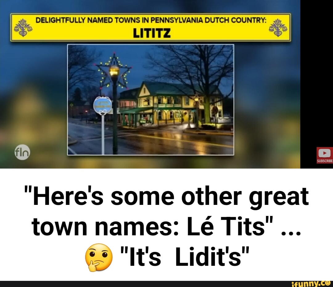 DELIGHTFULLY NAMED TOWNS IN PENNSYLVANIA DUTCH COUNTRY LITITZ "Here's