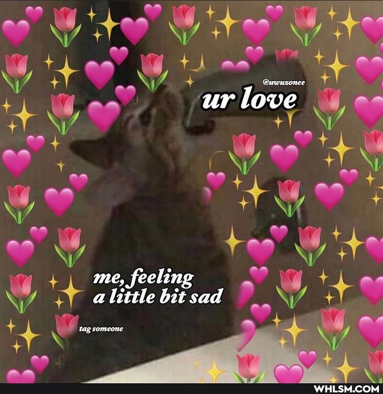 ur love
me, feeling a bit sad
tag somea ne