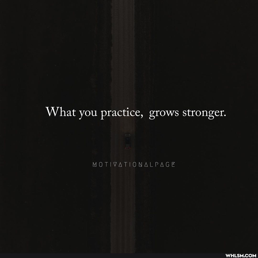 What you practice, grows stronger.
PAGE