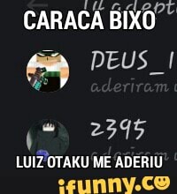 CARACA BIXO DEUS I
2395
LUIZ OTAKU ME ADERIU