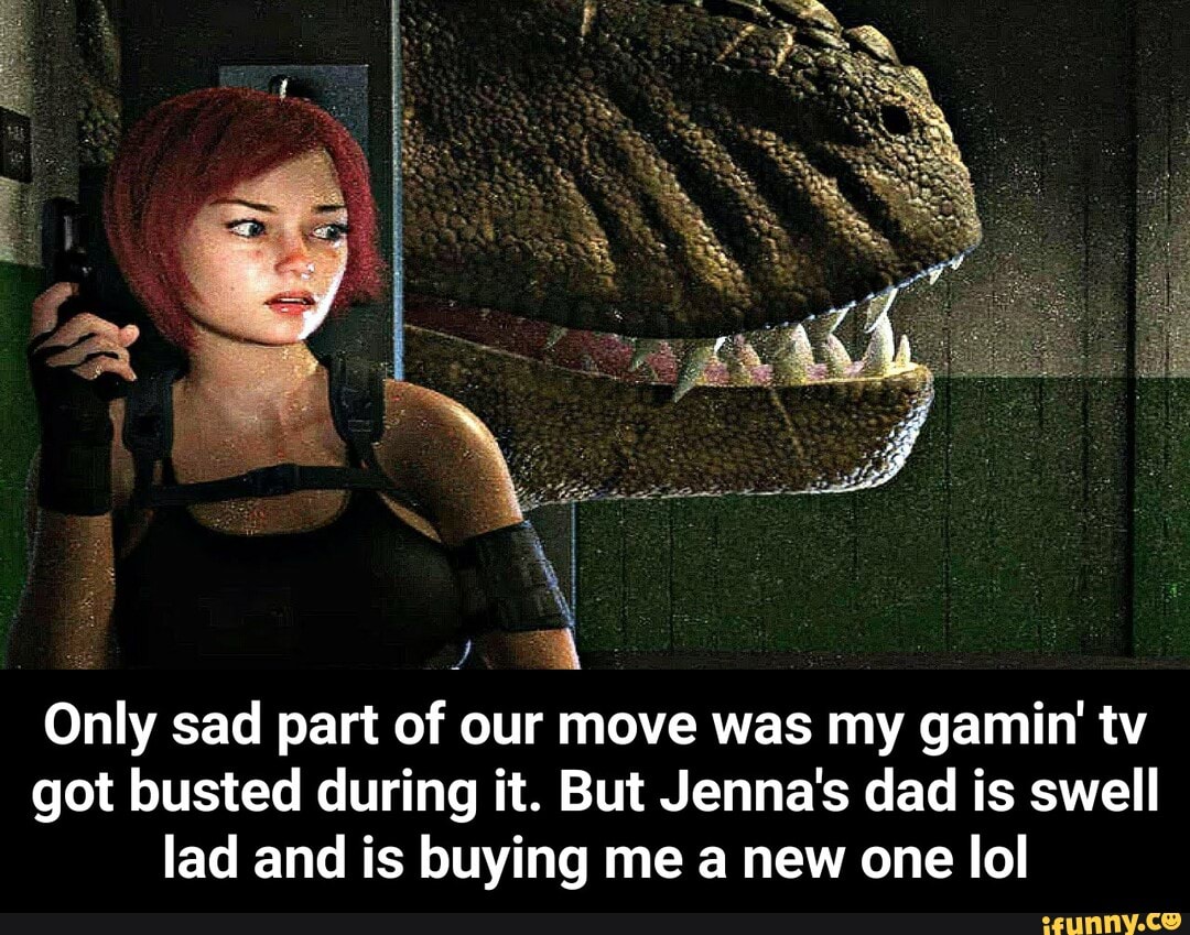 Only sad part of our move was my gamin' tv got busted during it. But Jenna's dad is swell lad and is buying me a new one lol - Only sad part of our move was my gamin' tv got busted during it. But Jenna's dad is swell lad and is buying me a new one lol