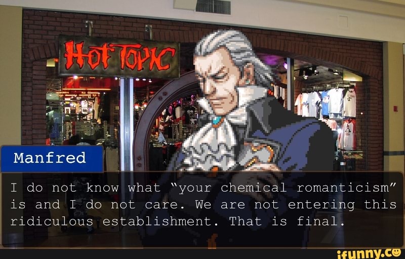 I do not know what "your
is and I do not care. We
ridiculous establishment.
chemical romanticism"
are not entering this
That is final