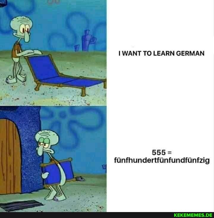 I WANT TO LEARN GERMAN
fiinfhundertfiinfundfinfzig