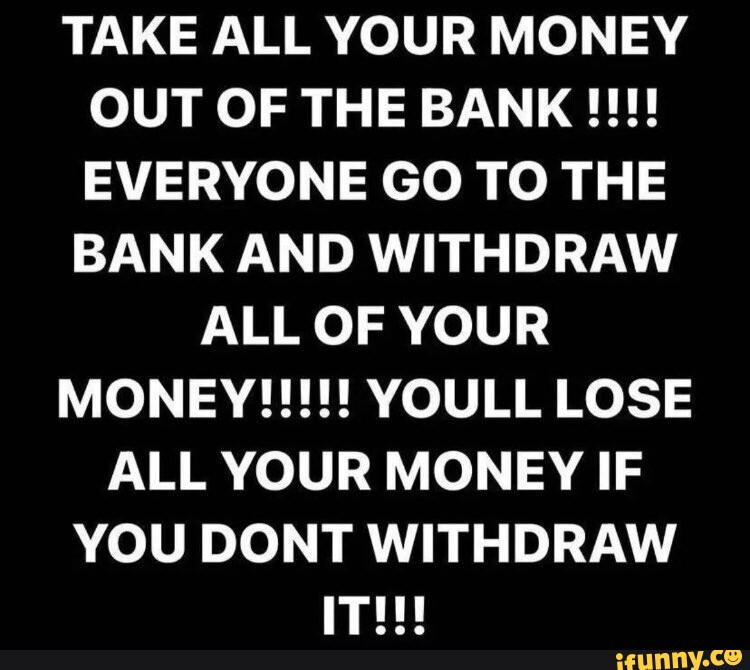 TAKE ALL YOUR MONEY OUT OF THE BANK EVERYONE GO TO THE BANK AND ...