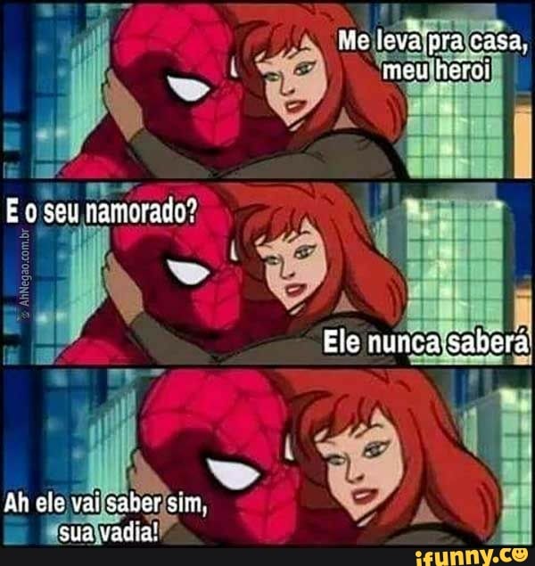 Mo levaipra casa, meu heroi
E seu namorado?
Ele nunca
Ah ele val saber sitn.
sua vacia!
