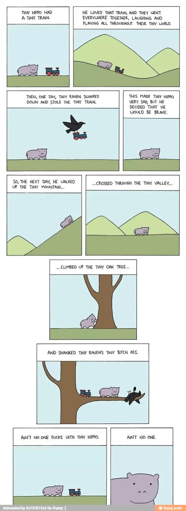 A TINY TRAIN. EVERYUHERE TOGETHER, LAUGHING AND
PLANING ALL THROUGHOUT THEIR TINY WORLD.
SO, THE NEXT DAY, HE WALKED
THE TINY MOUNTAIN...
CLIMBED UP THE TINY OAK TREE.
AND SHANKED TINY RAVENS TINY BITCH ASS.