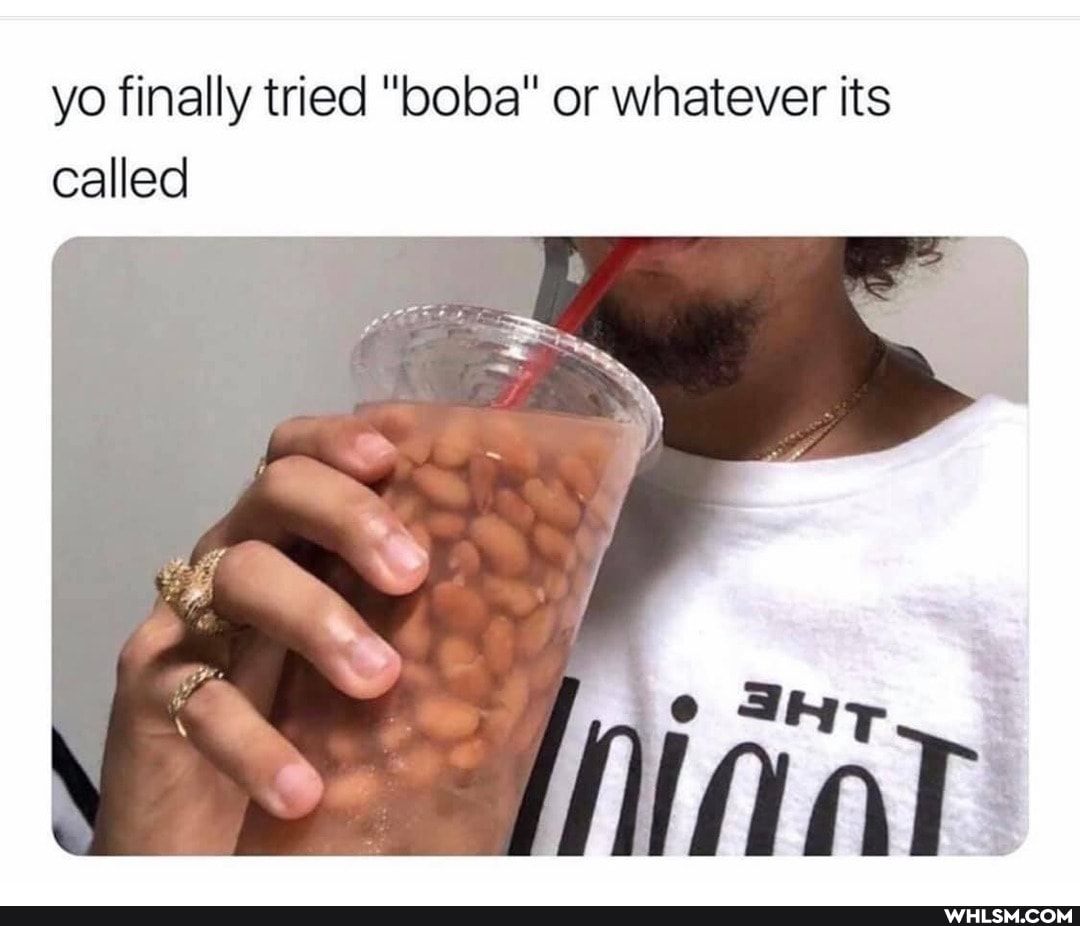 yo finally tried "boba" or whatever its called
SS