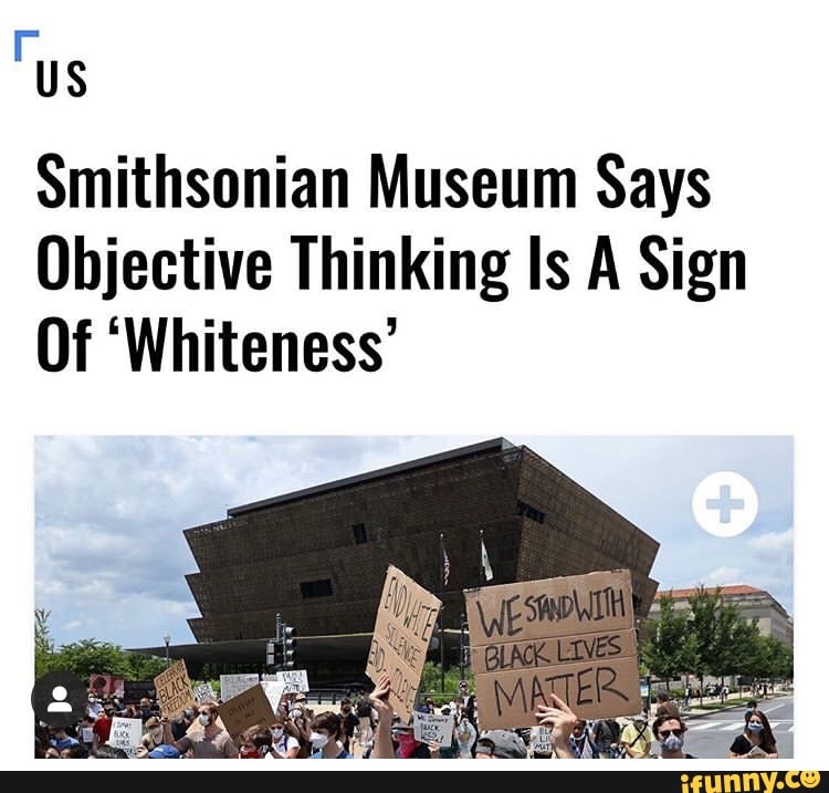Us Smithsonian Museum Says Objective Thinking Is A Sign Of Whiteness Ifunny 0993
