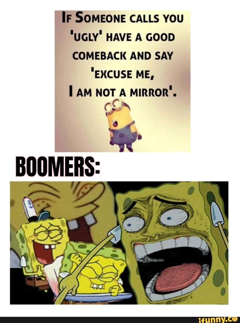 SOMEONE CALLS YOU UGLY' HAVE A GOOD
COMEBACK AND SAY
"EXCUSE ME,
lam NOT. A MIRROR'.
BOOMERS: